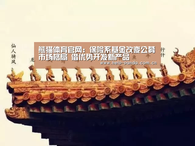 熊猫体育官网:保险系基金改变公募市场格局 借优势开发新产品(图1) 熊猫体育app