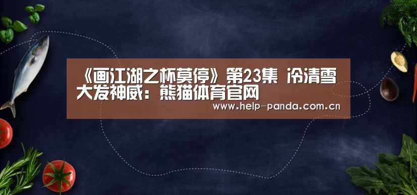 《画江湖之杯莫停》第23集 冷清雪大发神威:熊猫体育官网(图2) 熊猫入口