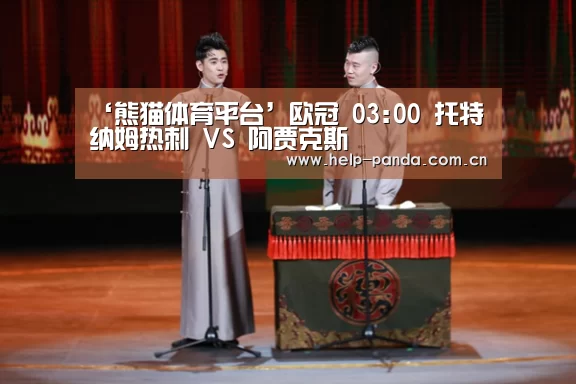 ‘熊猫体育平台’欧冠 03:00 托特纳姆热刺 VS 阿贾克斯(图1) 熊猫体育app