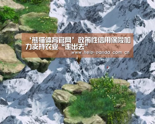‘熊猫体育官网’政策性信用保险加力支持农业“走出去”(图4) 熊猫体育app