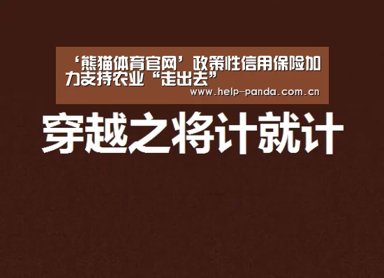 ‘熊猫体育官网’政策性信用保险加力支持农业“走出去”(图3) 熊猫入口